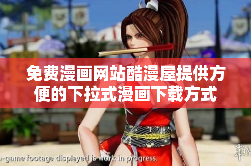 免费漫画网站酷漫屋提供方便的下拉式漫画下载方式