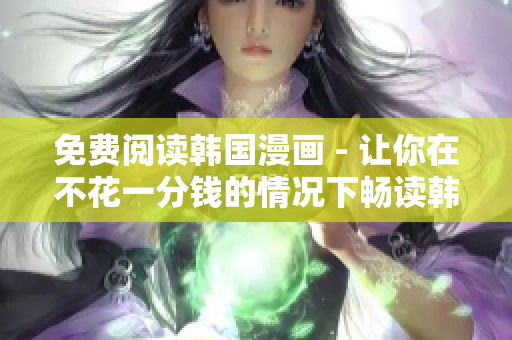 免费阅读韩国漫画 - 让你在不花一分钱的情况下畅读韩漫！