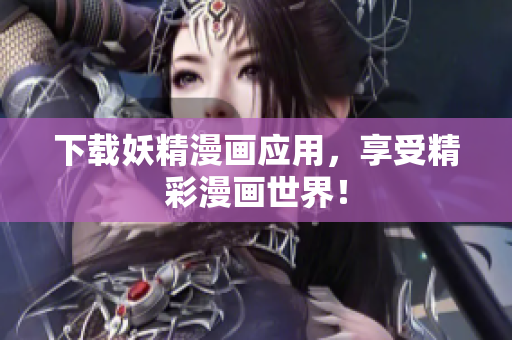 下载妖精漫画应用，享受精彩漫画世界！