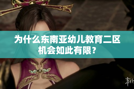为什么东南亚幼儿教育二区机会如此有限？