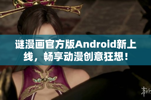谜漫画官方版Android新上线，畅享动漫创意狂想！