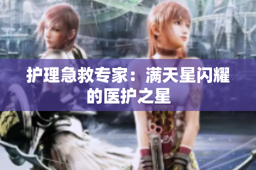护理急救专家：满天星闪耀的医护之星