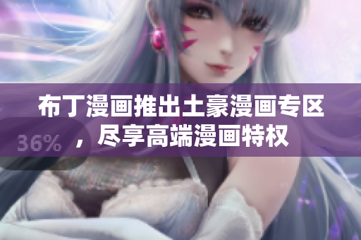 布丁漫画推出土豪漫画专区，尽享高端漫画特权