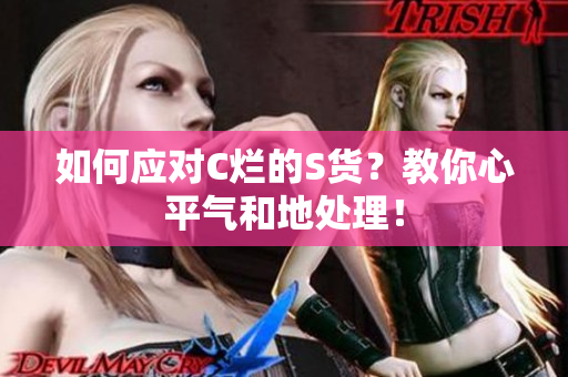 如何应对C烂的S货？教你心平气和地处理！