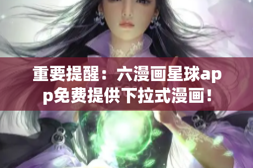 重要提醒：六漫画星球app免费提供下拉式漫画！