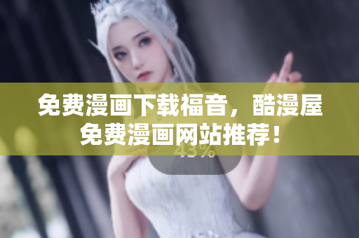 免费漫画下载福音，酷漫屋免费漫画网站推荐！