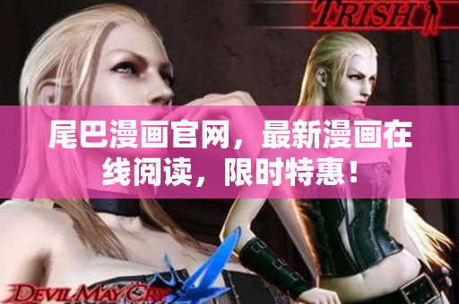 尾巴漫画官网，最新漫画在线阅读，限时特惠！