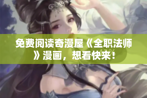 免费阅读奇漫屋《全职法师》漫画，想看快来！