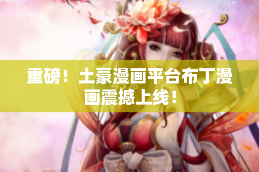 重磅！土豪漫画平台布丁漫画震撼上线！