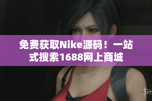 免费获取Nike源码！一站式搜索1688网上商城
