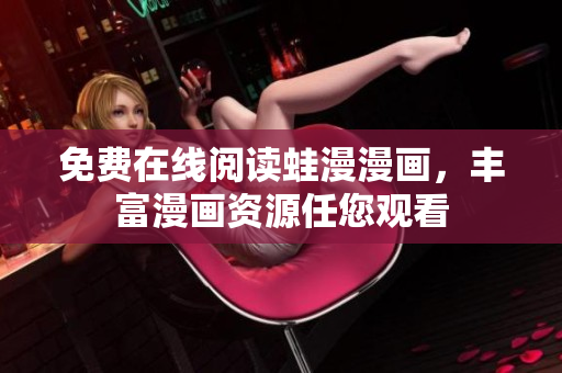 免费在线阅读蛙漫漫画，丰富漫画资源任您观看