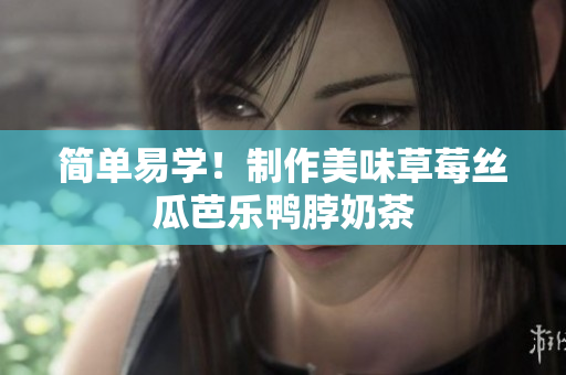 简单易学！制作美味草莓丝瓜芭乐鸭脖奶茶
