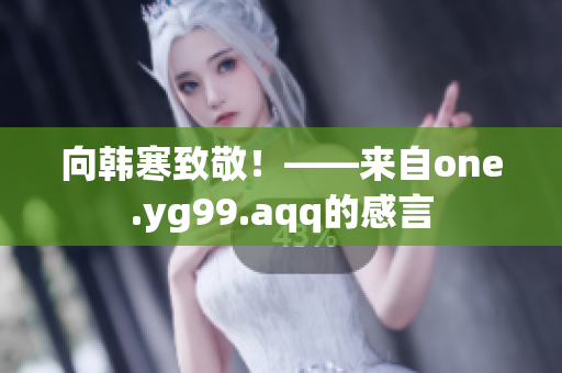 向韩寒致敬！——来自one.yg99.aqq的感言