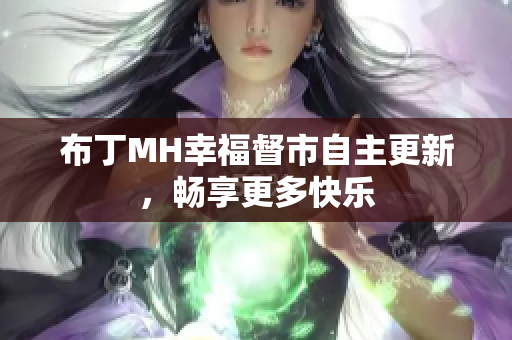 布丁MH幸福督市自主更新，畅享更多快乐