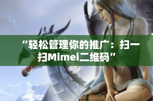 “轻松管理你的推广：扫一扫Mimei二维码”