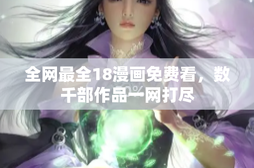 全网最全18漫画免费看，数千部作品一网打尽