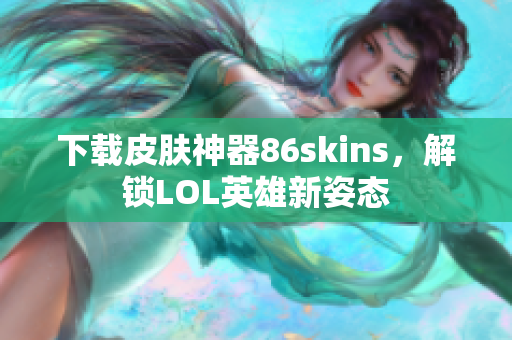 下载皮肤神器86skins，解锁LOL英雄新姿态