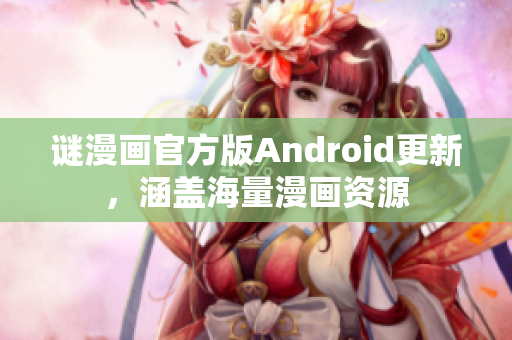 谜漫画官方版Android更新，涵盖海量漫画资源