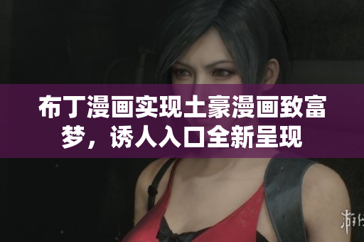布丁漫画实现土豪漫画致富梦，诱人入口全新呈现