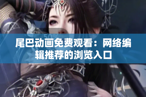尾巴动画免费观看：网络编辑推荐的浏览入口