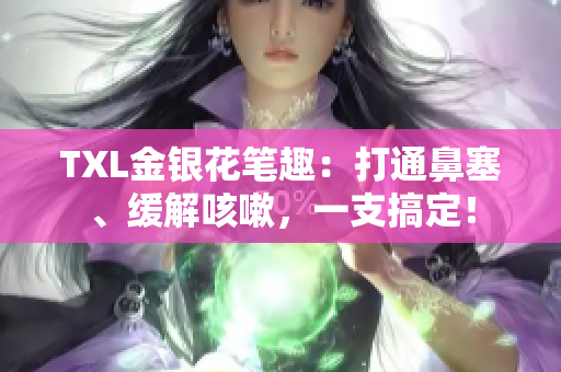 TXL金银花笔趣：打通鼻塞、缓解咳嗽，一支搞定！