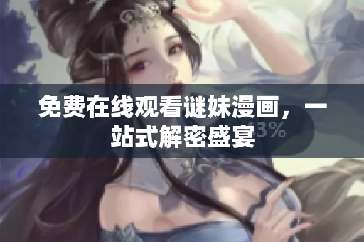 免费在线观看谜妹漫画，一站式解密盛宴