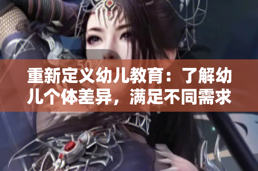 重新定义幼儿教育：了解幼儿个体差异，满足不同需求