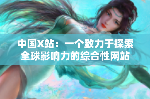 中国X站：一个致力于探索全球影响力的综合性网站