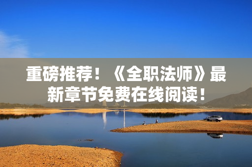 重磅推荐！《全职法师》最新章节免费在线阅读！