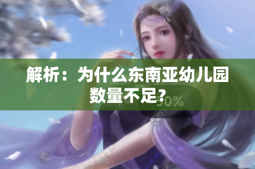 解析：为什么东南亚幼儿园数量不足？
