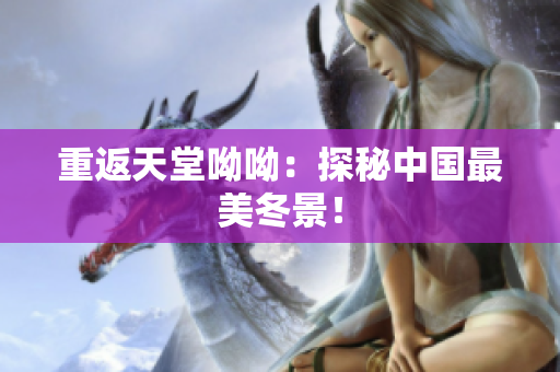 重返天堂呦呦：探秘中国最美冬景！