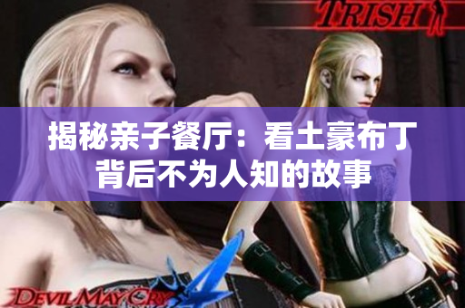 揭秘亲子餐厅：看土豪布丁背后不为人知的故事