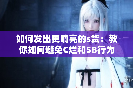 如何发出更响亮的s货：教你如何避免C烂和SB行为