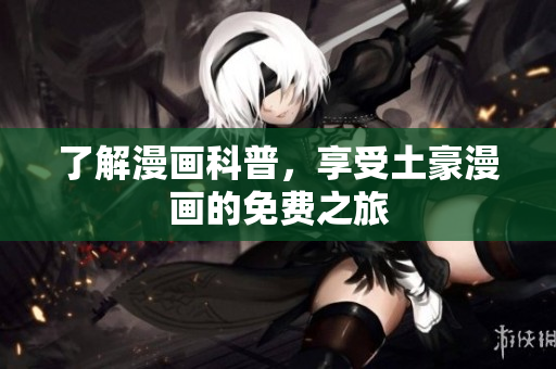 了解漫画科普，享受土豪漫画的免费之旅