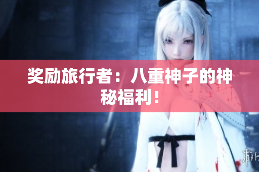 奖励旅行者：八重神子的神秘福利！