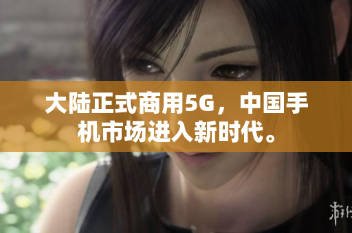 大陆正式商用5G，中国手机市场进入新时代。