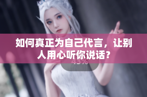 如何真正为自己代言，让别人用心听你说话？