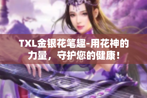 TXL金银花笔趣-用花神的力量，守护您的健康！