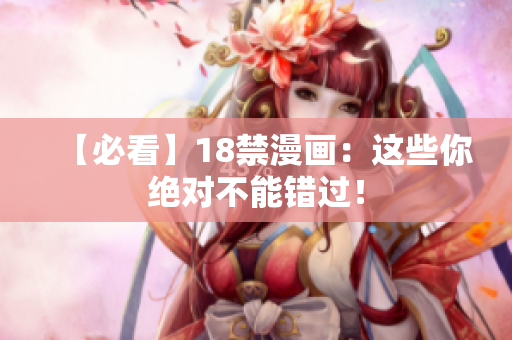 【必看】18禁漫画：这些你绝对不能错过！