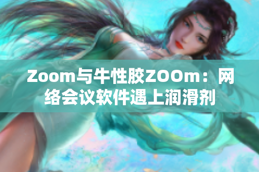 Zoom与牛性胶ZOOm：网络会议软件遇上润滑剂