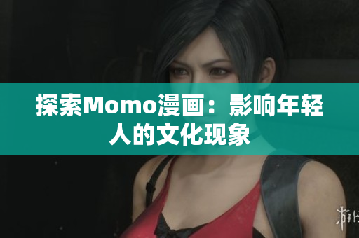 探索Momo漫画：影响年轻人的文化现象