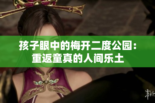 孩子眼中的梅开二度公园：重返童真的人间乐土