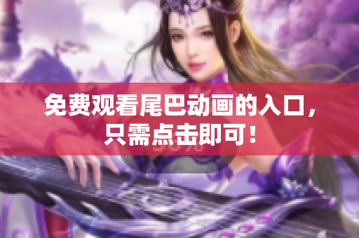免费观看尾巴动画的入口，只需点击即可！