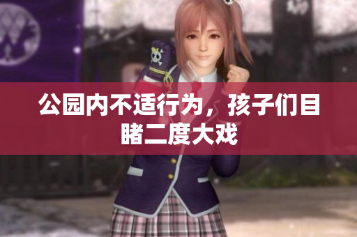 公园内不适行为，孩子们目睹二度大戏