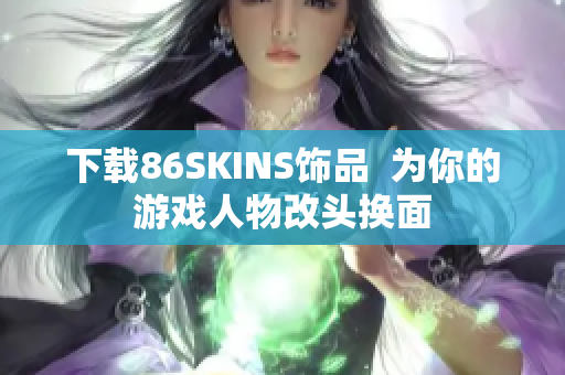 下载86SKINS饰品  为你的游戏人物改头换面