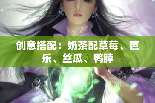 创意搭配：奶茶配草莓、芭乐、丝瓜、鸭脖