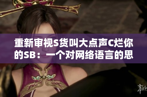 重新审视S货叫大点声C烂你的SB：一个对网络语言的思考