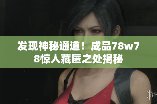 发现神秘通道！成品78w78惊人藏匿之处揭秘