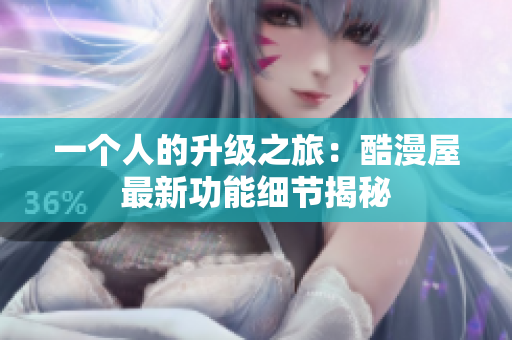 一个人的升级之旅：酷漫屋最新功能细节揭秘