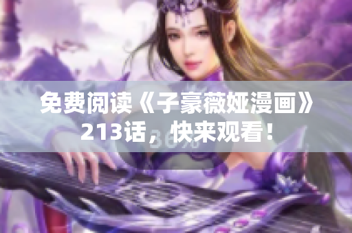 免费阅读《子豪薇娅漫画》213话，快来观看！